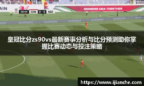 皇冠比分zs90vs最新赛事分析与比分预测助你掌握比赛动态与投注策略