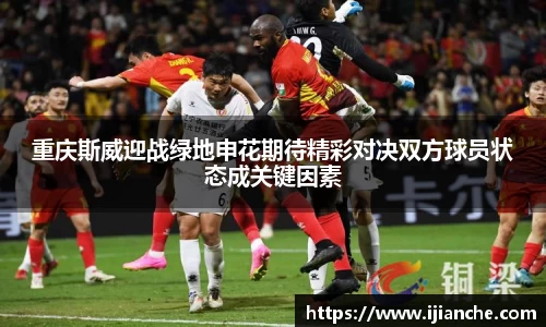 重庆斯威迎战绿地申花期待精彩对决双方球员状态成关键因素