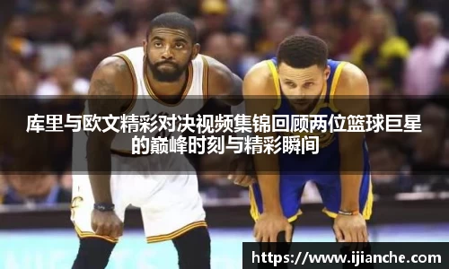库里与欧文精彩对决视频集锦回顾两位篮球巨星的巅峰时刻与精彩瞬间