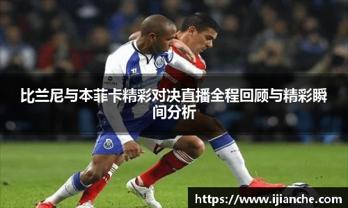 比兰尼与本菲卡精彩对决直播全程回顾与精彩瞬间分析