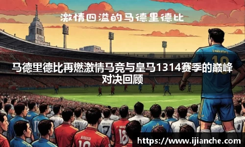 马德里德比再燃激情马竞与皇马1314赛季的巅峰对决回顾