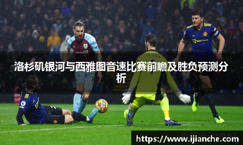 洛杉矶银河与西雅图音速比赛前瞻及胜负预测分析
