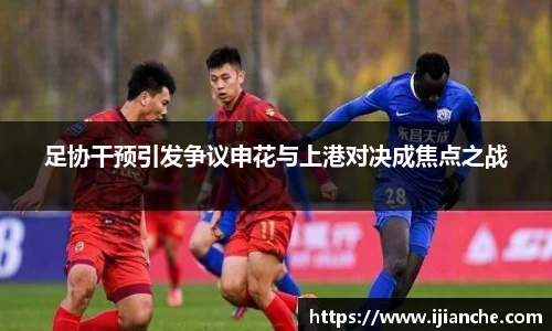 足协干预引发争议申花与上港对决成焦点之战