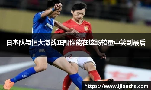 日本队与恒大激战正酣谁能在这场较量中笑到最后