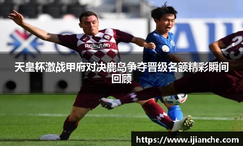 天皇杯激战甲府对决鹿岛争夺晋级名额精彩瞬间回顾
