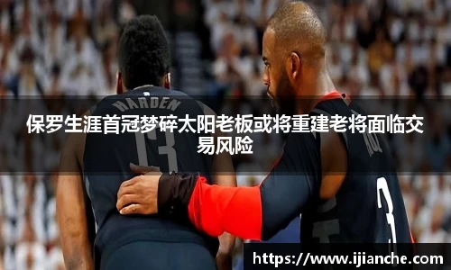 保罗生涯首冠梦碎太阳老板或将重建老将面临交易风险