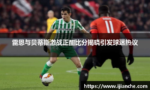 雷恩与贝蒂斯激战正酣比分揭晓引发球迷热议