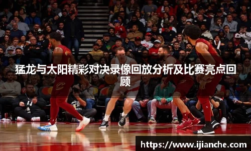 猛龙与太阳精彩对决录像回放分析及比赛亮点回顾