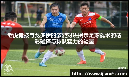 老虎竞技与戈多伊的激烈对决揭示足球战术的精彩碰撞与球队实力的较量