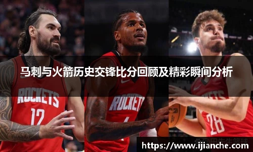 马刺与火箭历史交锋比分回顾及精彩瞬间分析