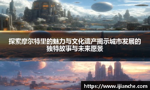 探索摩尔特里的魅力与文化遗产揭示城市发展的独特故事与未来愿景