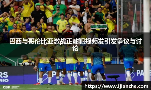 巴西与哥伦比亚激战正酣犯规频发引发争议与讨论