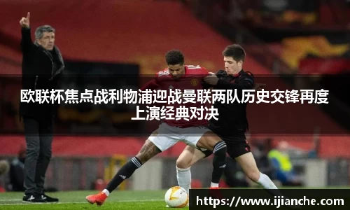 欧联杯焦点战利物浦迎战曼联两队历史交锋再度上演经典对决