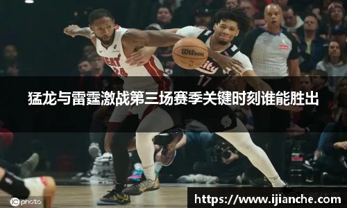 猛龙与雷霆激战第三场赛季关键时刻谁能胜出
