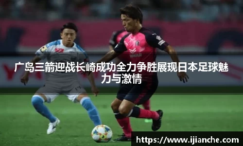 广岛三箭迎战长崎成功全力争胜展现日本足球魅力与激情