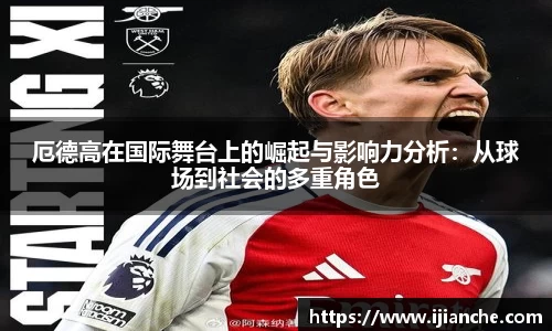 厄德高在国际舞台上的崛起与影响力分析：从球场到社会的多重角色