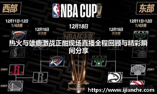 热火与雄鹿激战正酣现场直播全程回顾与精彩瞬间分享