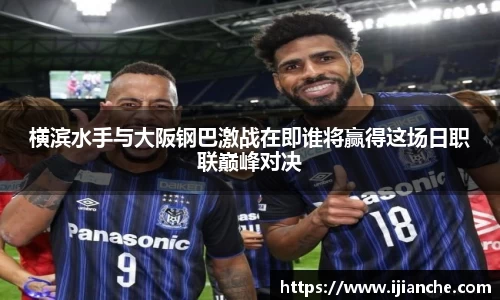 横滨水手与大阪钢巴激战在即谁将赢得这场日职联巅峰对决