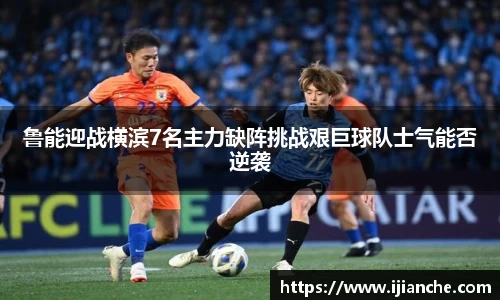 鲁能迎战横滨7名主力缺阵挑战艰巨球队士气能否逆袭
