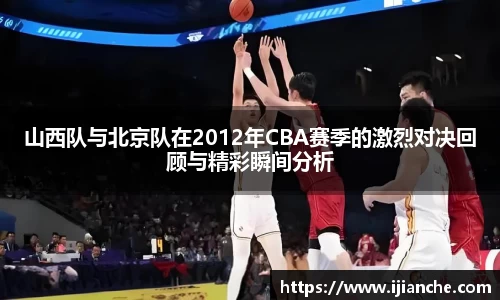 山西队与北京队在2012年CBA赛季的激烈对决回顾与精彩瞬间分析