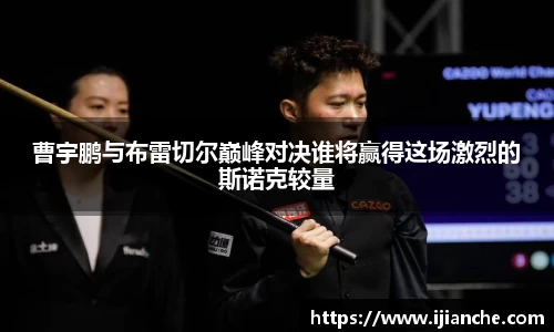 曹宇鹏与布雷切尔巅峰对决谁将赢得这场激烈的斯诺克较量