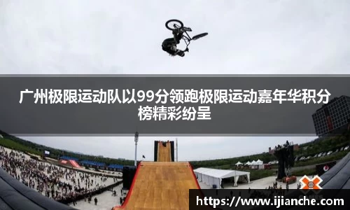 广州极限运动队以99分领跑极限运动嘉年华积分榜精彩纷呈