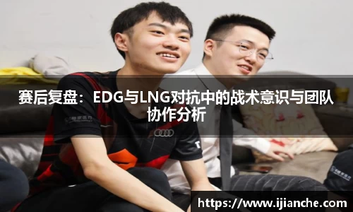 赛后复盘：EDG与LNG对抗中的战术意识与团队协作分析